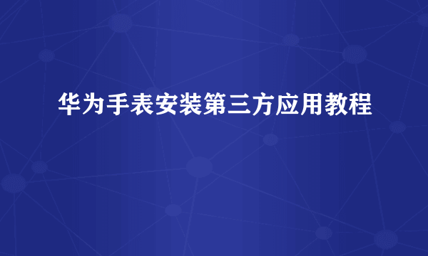 华为手表安装第三方应用教程