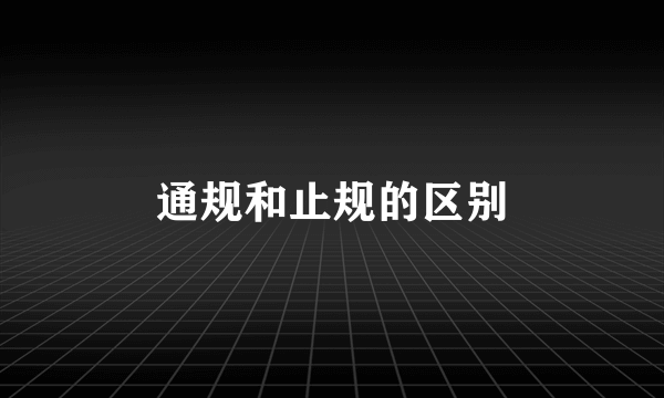 通规和止规的区别