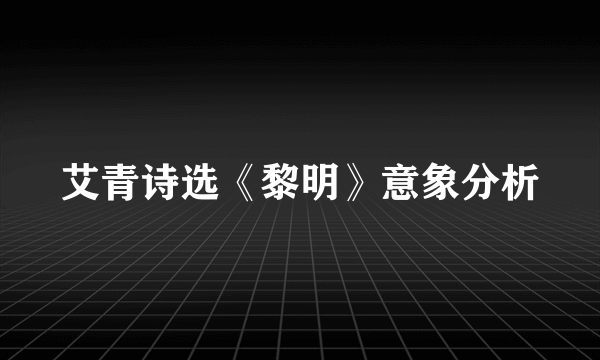 艾青诗选《黎明》意象分析