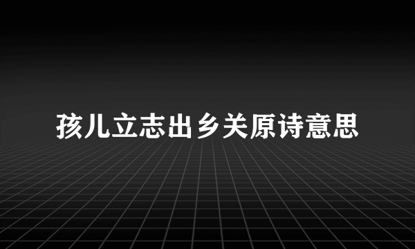 孩儿立志出乡关原诗意思