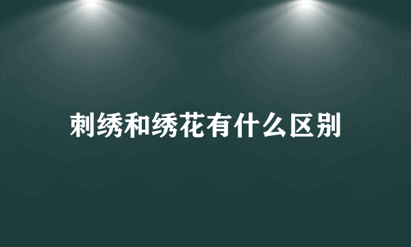 刺绣和绣花有什么区别