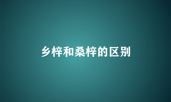 乡梓和桑梓的区别
