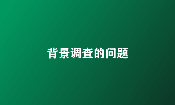 背景调查的问题