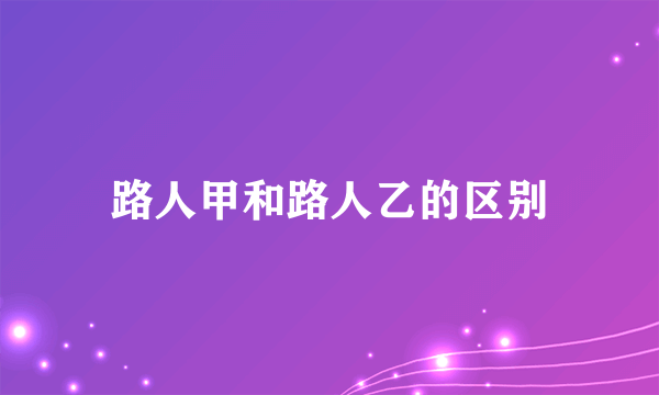 路人甲和路人乙的区别
