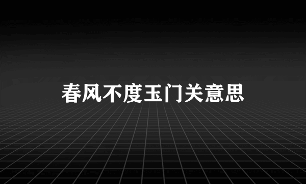 春风不度玉门关意思