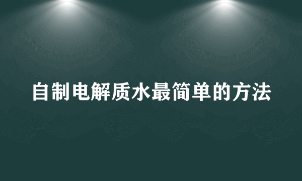 自制电解质水最简单的方法