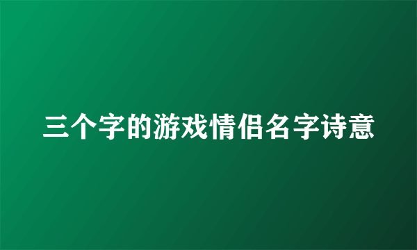三个字的游戏情侣名字诗意