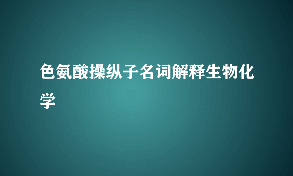 色氨酸操纵子名词解释生物化学
