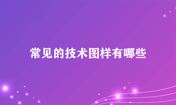 常见的技术图样有哪些