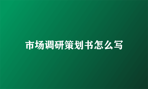 市场调研策划书怎么写
