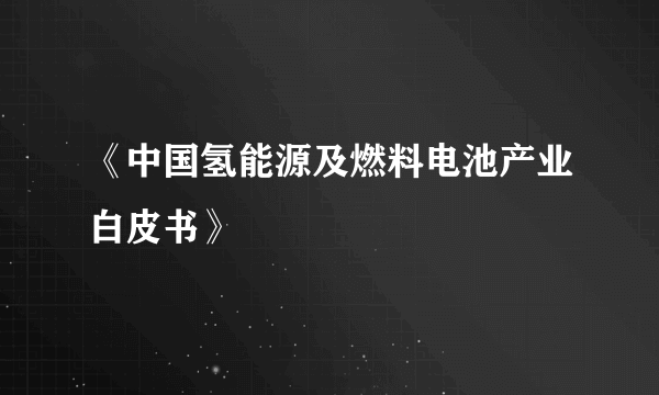 《中国氢能源及燃料电池产业白皮书》