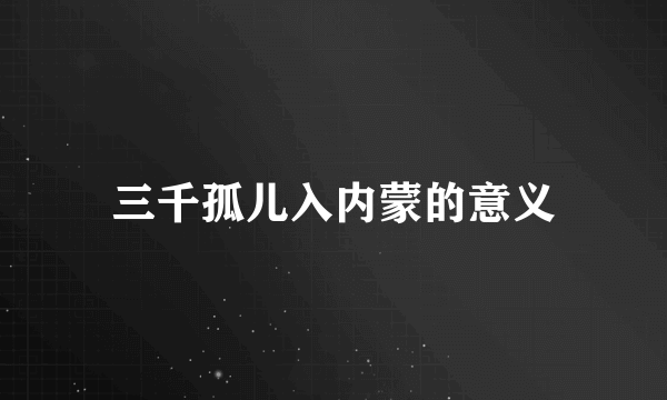 三千孤儿入内蒙的意义