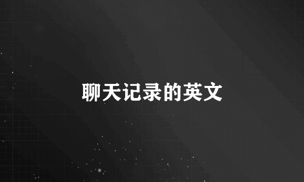 聊天记录的英文