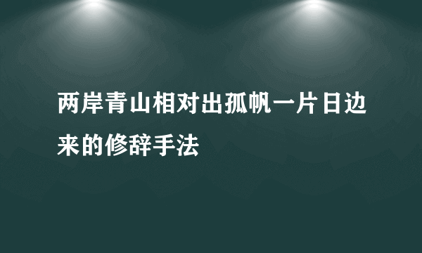 两岸青山相对出孤帆一片日边来的修辞手法