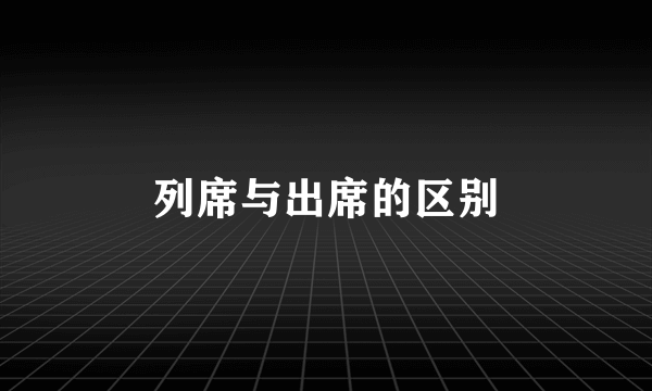 列席与出席的区别