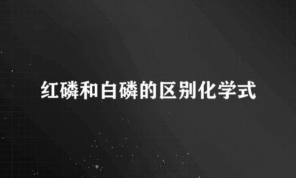 红磷和白磷的区别化学式