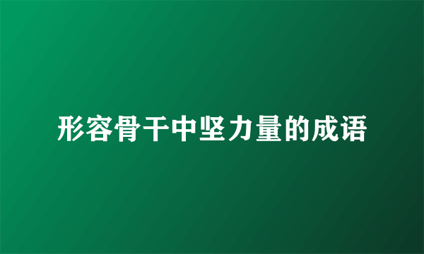 形容骨干中坚力量的成语