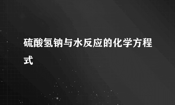 硫酸氢钠与水反应的化学方程式