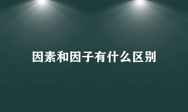 因素和因子有什么区别