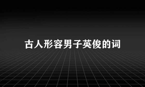 古人形容男子英俊的词
