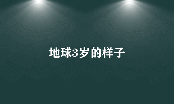 地球3岁的样子