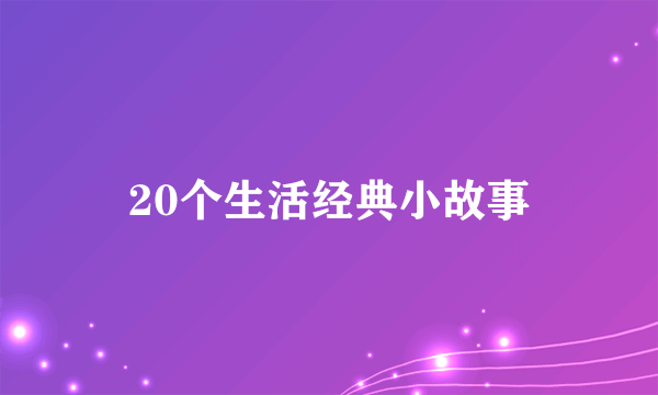 20个生活经典小故事