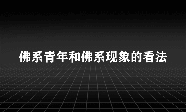 佛系青年和佛系现象的看法
