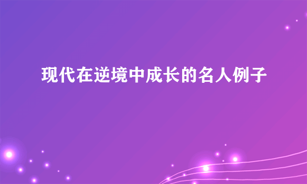 现代在逆境中成长的名人例子