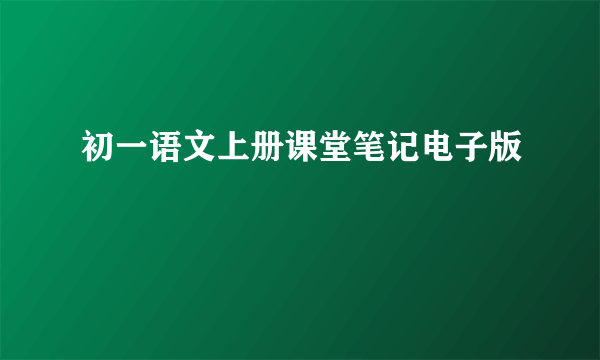 初一语文上册课堂笔记电子版