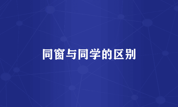 同窗与同学的区别
