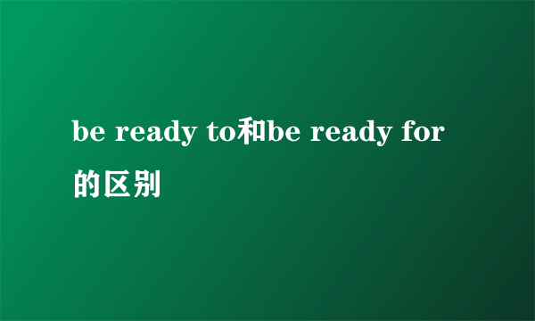 be ready to和be ready for的区别