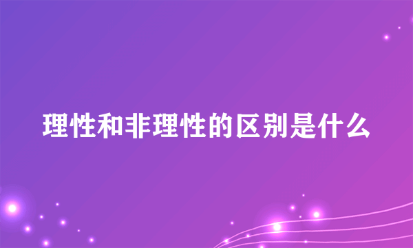 理性和非理性的区别是什么