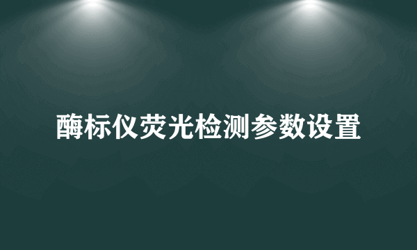酶标仪荧光检测参数设置