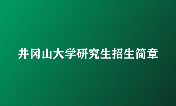 井冈山大学研究生招生简章