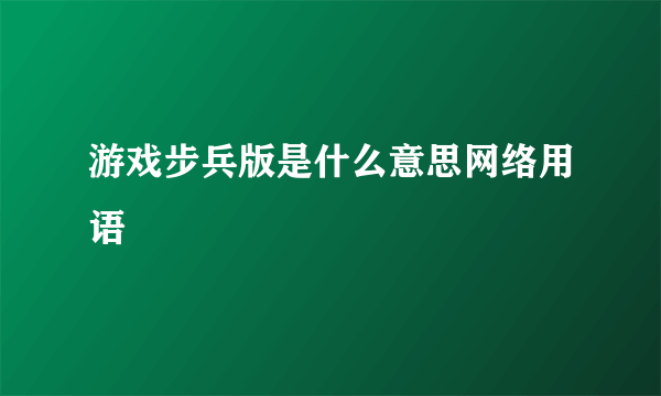 游戏步兵版是什么意思网络用语