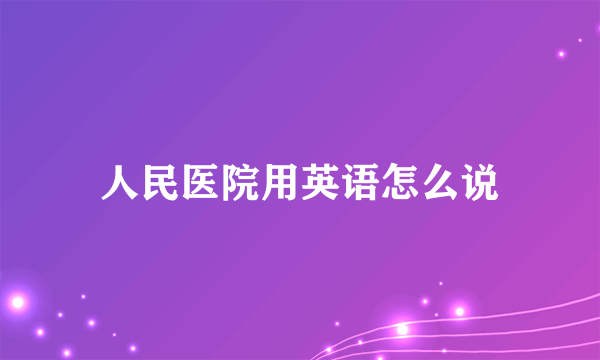 人民医院用英语怎么说