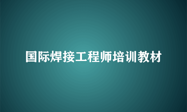 国际焊接工程师培训教材