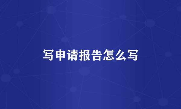 写申请报告怎么写