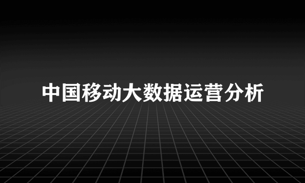 中国移动大数据运营分析