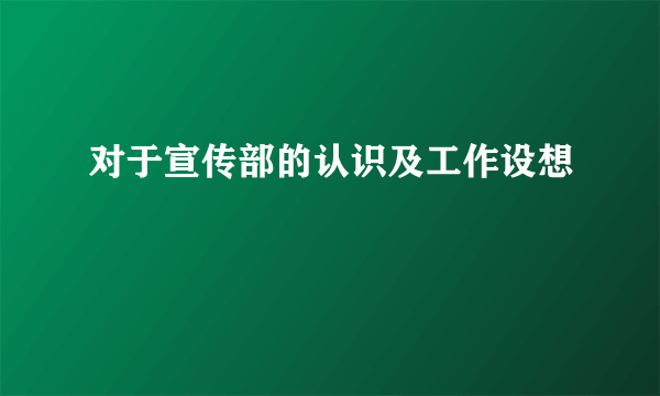 对于宣传部的认识及工作设想