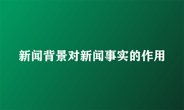 新闻背景对新闻事实的作用