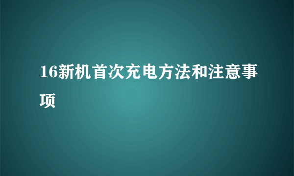 16新机首次充电方法和注意事项