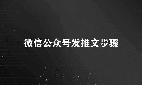 微信公众号发推文步骤