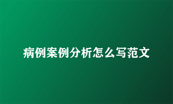 病例案例分析怎么写范文