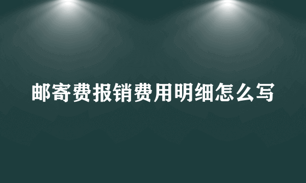 邮寄费报销费用明细怎么写