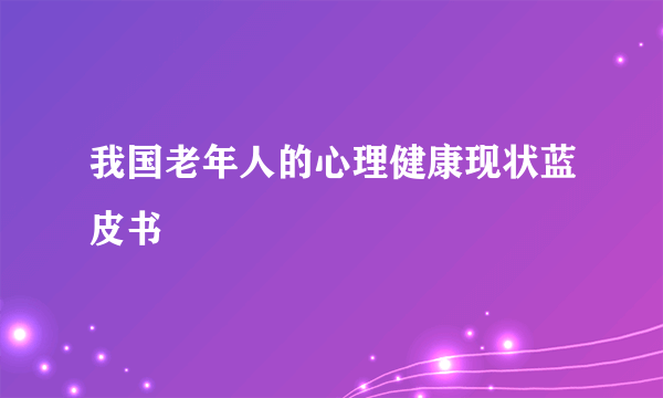我国老年人的心理健康现状蓝皮书
