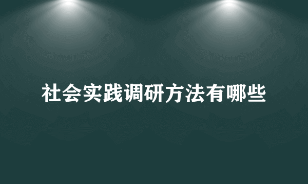 社会实践调研方法有哪些