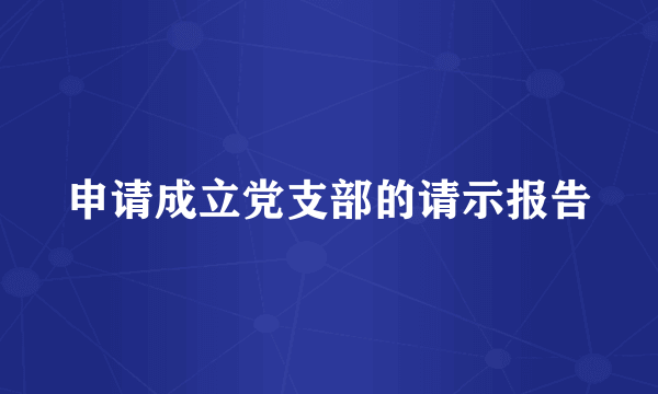 申请成立党支部的请示报告