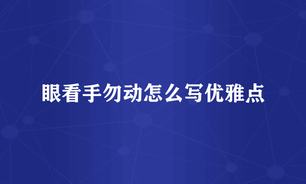 眼看手勿动怎么写优雅点