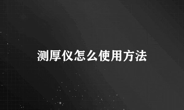 测厚仪怎么使用方法